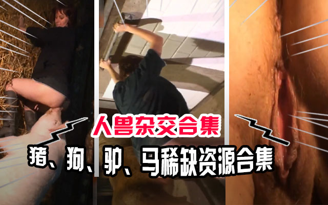 【人兽乱交】猪马狗驴稀缺资源合集