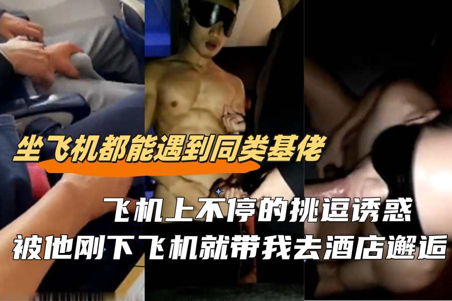 坐飞机都能遇到同类基佬飞机上不停的挑逗诱惑被他刚下飞机就带我去酒店邂逅