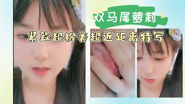 双马尾萝莉紧致超粉美超近距离特写