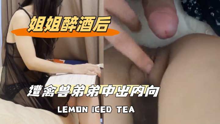姐姐醉酒后遭禽兽弟弟中出内向