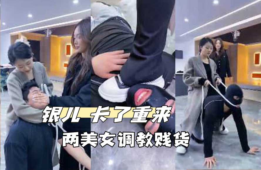 银儿 卡了重来 两美女调教贱货