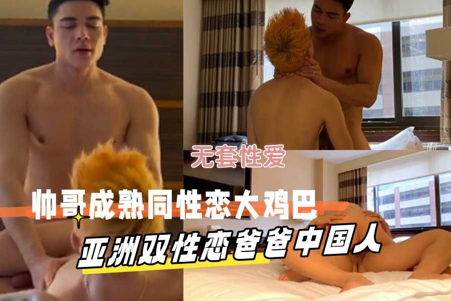 无套性爱帅哥成熟同性恋大鸡巴亚洲双性恋爸爸中国人