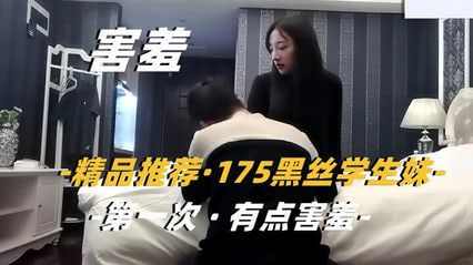 175黑丝学生妹 第一次特别害羞要慢慢来