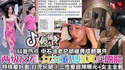 揭秘真实露脸抖音热搜中石油胡总小三事件秘两级反差女