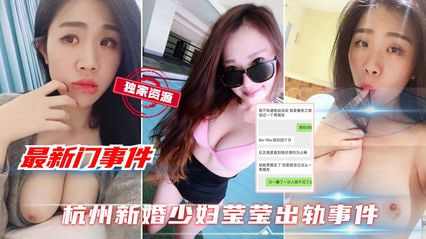 杭州新婚巨乳少妇莹莹出轨事件 口交深喉做爱视频泄露