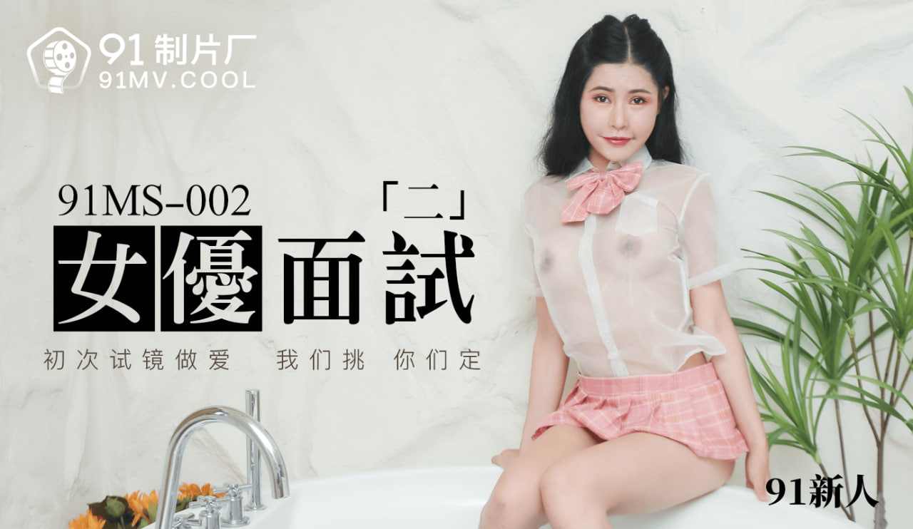 【91制片厂】91MS-002女优面试二中文字幕